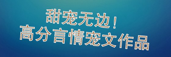 甜宠无边！高分言情宠文作品